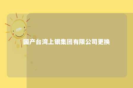 国产台湾上银集团有限公司更换 
