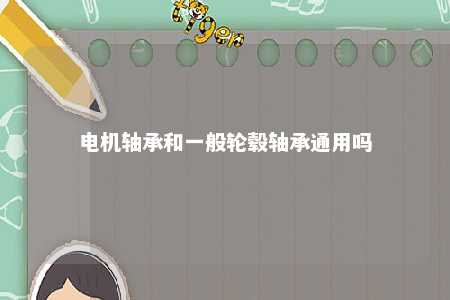 电机轴承和一般轮毂轴承通用吗 
